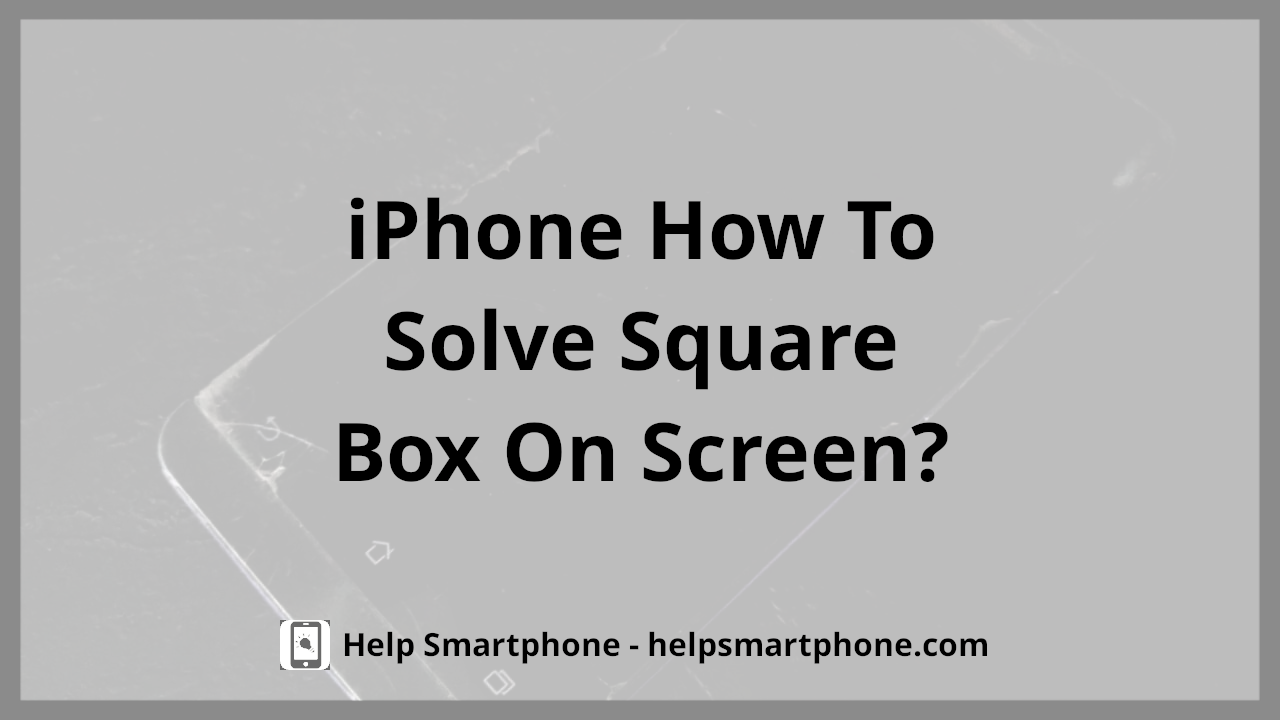 iPhone How To Get Rid Of Square Box On Screen?